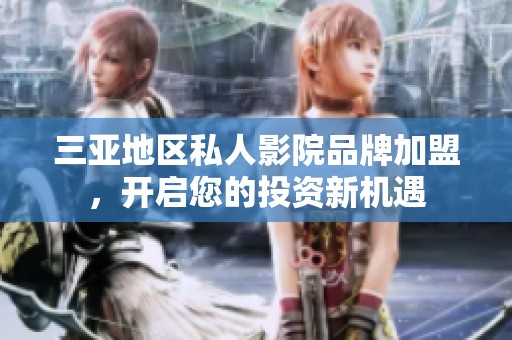 三亚地区私人影院品牌加盟，开启您的投资新机遇