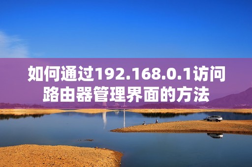 如何通过192.168.0.1访问路由器管理界面的方法