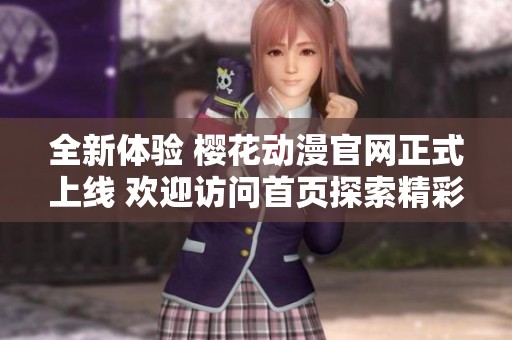 全新体验 樱花动漫官网正式上线 欢迎访问首页探索精彩内容