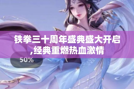 铁拳三十周年盛典盛大开启,经典重燃热血激情