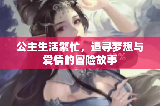 公主生活繁忙，追寻梦想与爱情的冒险故事