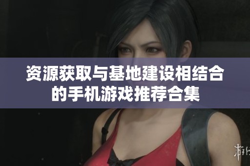 资源获取与基地建设相结合的手机游戏推荐合集