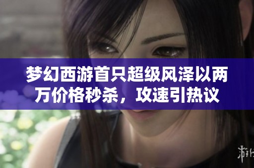 梦幻西游首只超级风泽以两万价格秒杀，攻速引热议
