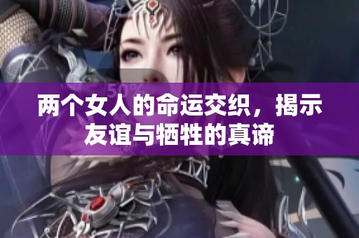 两个女人的命运交织，揭示友谊与牺牲的真谛