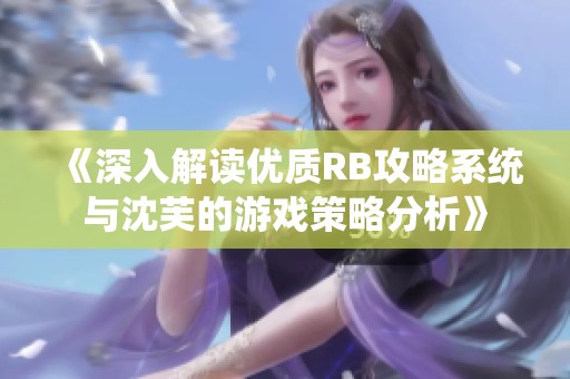 《深入解读优质RB攻略系统与沈芙的游戏策略分析》