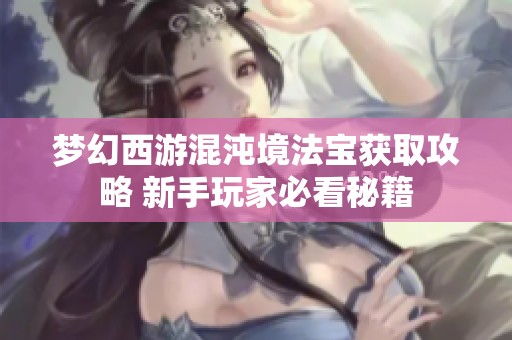梦幻西游混沌境法宝获取攻略 新手玩家必看秘籍