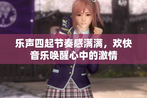 乐声四起节奏感满满，欢快音乐唤醒心中的激情