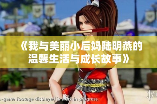 《我与美丽小后妈陆明燕的温馨生活与成长故事》