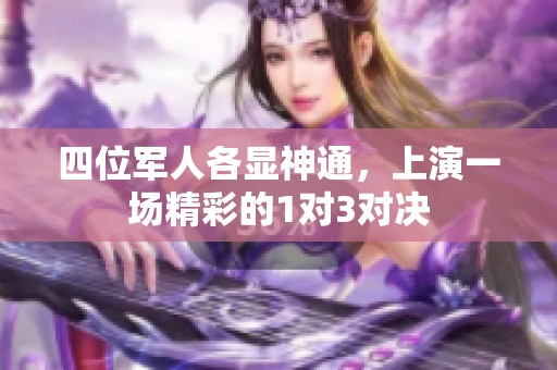 四位军人各显神通，上演一场精彩的1对3对决
