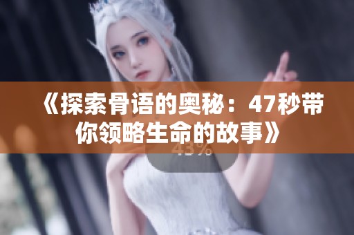 《探索骨语的奥秘：47秒带你领略生命的故事》