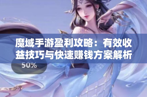 魔域手游盈利攻略：有效收益技巧与快速赚钱方案解析
