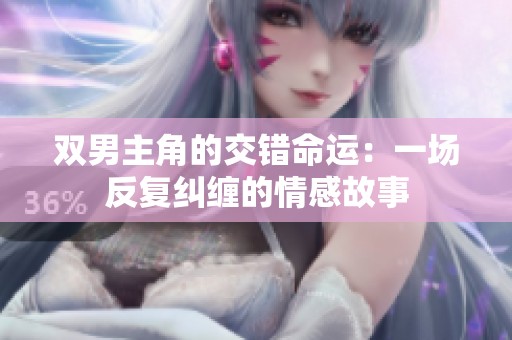 双男主角的交错命运：一场反复纠缠的情感故事