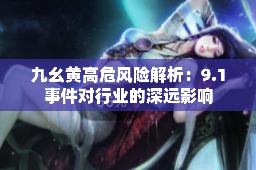九幺黄高危风险解析：9.1事件对行业的深远影响