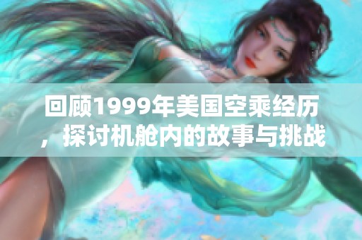 回顾1999年美国空乘经历，探讨机舱内的故事与挑战