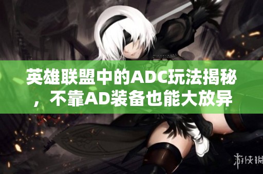 英雄联盟中的ADC玩法揭秘，不靠AD装备也能大放异彩