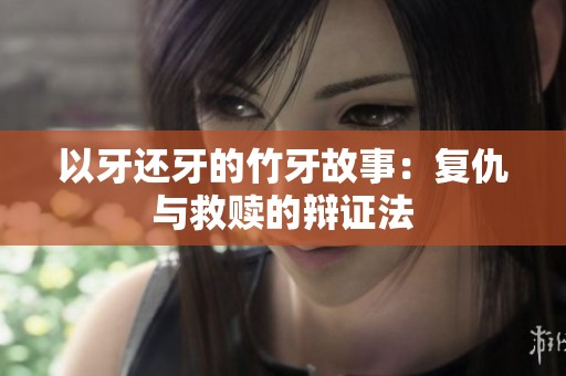 以牙还牙的竹牙故事：复仇与救赎的辩证法
