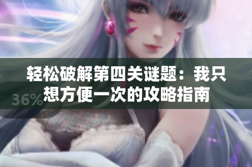 轻松破解第四关谜题：我只想方便一次的攻略指南