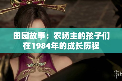 田园故事：农场主的孩子们在1984年的成长历程