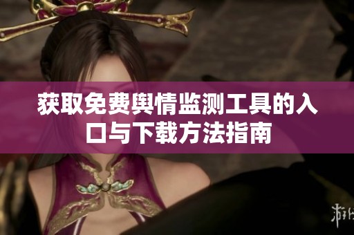 获取免费舆情监测工具的入口与下载方法指南