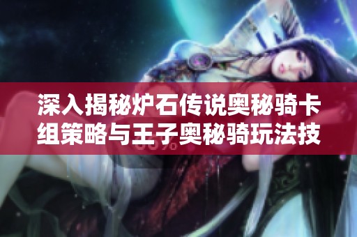 深入揭秘炉石传说奥秘骑卡组策略与王子奥秘骑玩法技巧