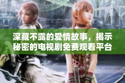 深藏不露的爱情故事，揭示秘密的电视剧免费观看平台推荐