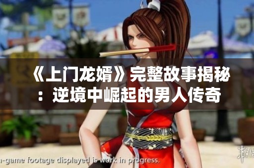 《上门龙婿》完整故事揭秘：逆境中崛起的男人传奇