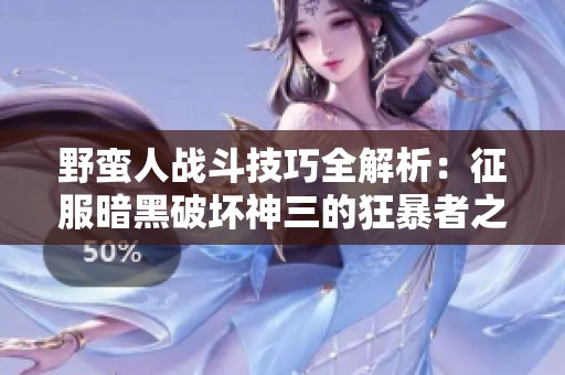 野蛮人战斗技巧全解析：征服暗黑破坏神三的狂暴者之路