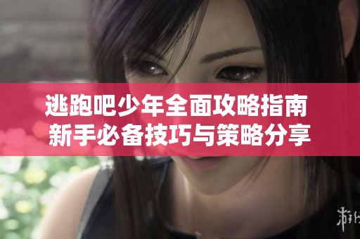 逃跑吧少年全面攻略指南 新手必备技巧与策略分享