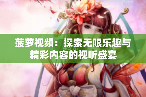 菠萝视频：探索无限乐趣与精彩内容的视听盛宴