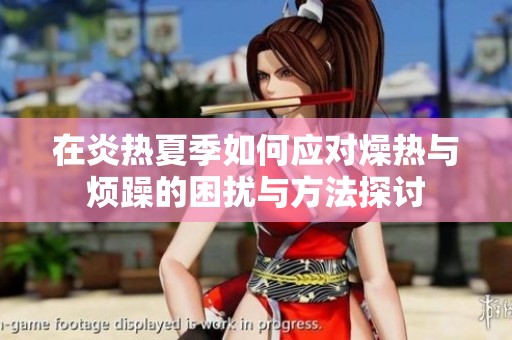 在炎热夏季如何应对燥热与烦躁的困扰与方法探讨