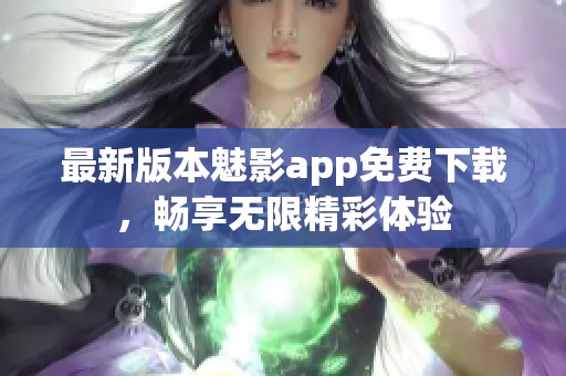 最新版本魅影app免费下载，畅享无限精彩体验