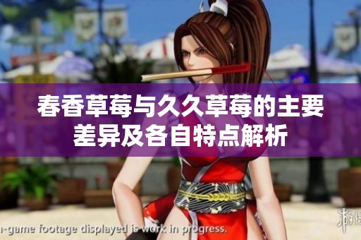 春香草莓与久久草莓的主要差异及各自特点解析
