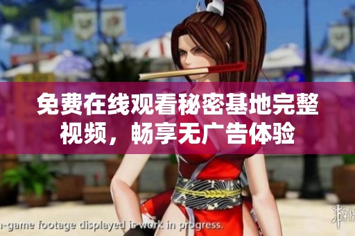 免费在线观看秘密基地完整视频，畅享无广告体验