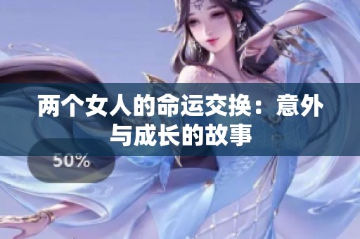 两个女人的命运交换：意外与成长的故事