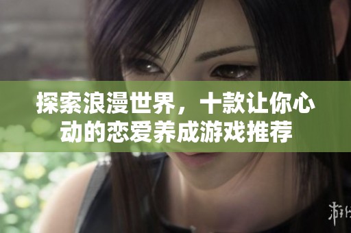 探索浪漫世界，十款让你心动的恋爱养成游戏推荐
