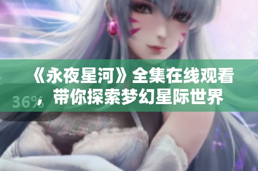 《永夜星河》全集在线观看，带你探索梦幻星际世界
