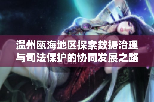温州瓯海地区探索数据治理与司法保护的协同发展之路