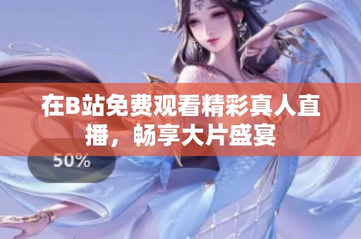 在B站免费观看精彩真人直播，畅享大片盛宴