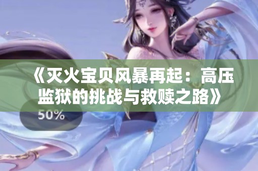 《灭火宝贝风暴再起：高压监狱的挑战与救赎之路》