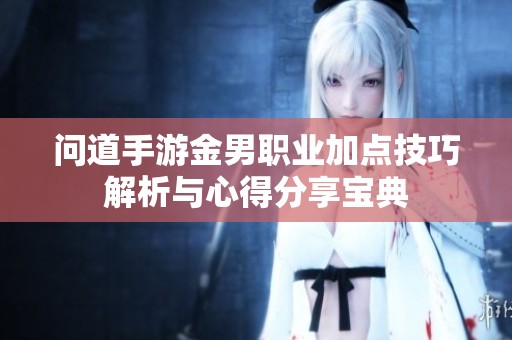 问道手游金男职业加点技巧解析与心得分享宝典