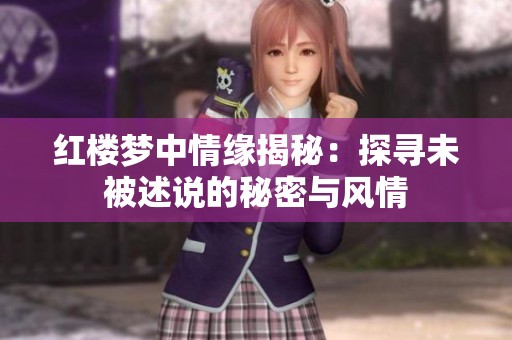 红楼梦中情缘揭秘：探寻未被述说的秘密与风情