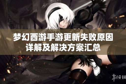 梦幻西游手游更新失败原因详解及解决方案汇总
