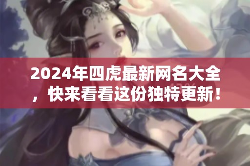 2024年四虎最新网名大全，快来看看这份独特更新！