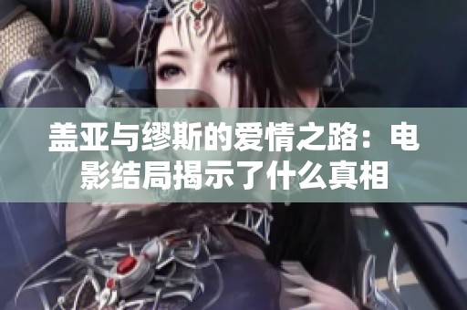 盖亚与缪斯的爱情之路：电影结局揭示了什么真相