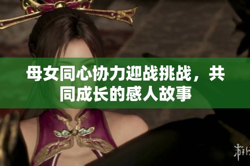 母女同心协力迎战挑战，共同成长的感人故事