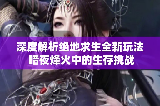 深度解析绝地求生全新玩法 暗夜烽火中的生存挑战