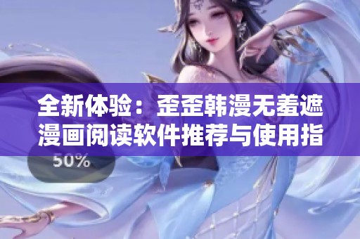 全新体验：歪歪韩漫无羞遮漫画阅读软件推荐与使用指南