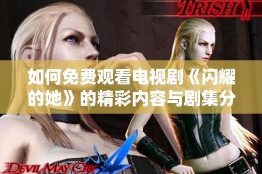 如何免费观看电视剧《闪耀的她》的精彩内容与剧集分析