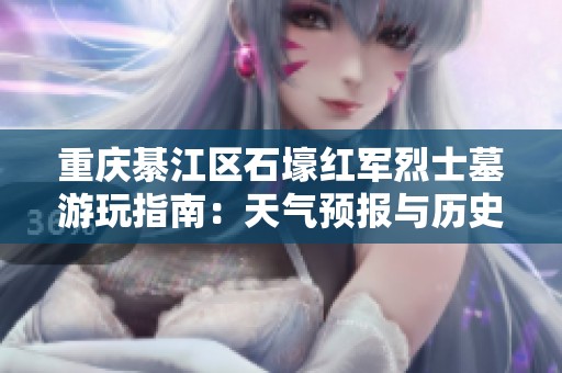 重庆綦江区石壕红军烈士墓游玩指南：天气预报与历史气温分析