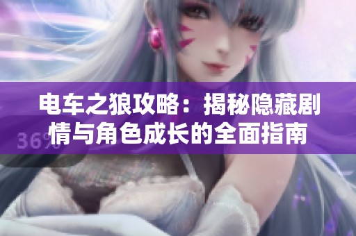 电车之狼攻略：揭秘隐藏剧情与角色成长的全面指南